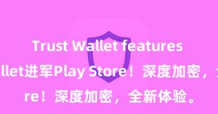 Trust Wallet features Trust Wallet进军Play Store！深度加密，全新体验。